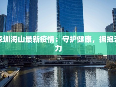 深圳海山最新疫情：守护健康，拥抱活力