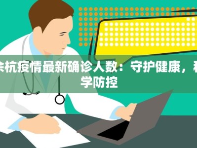 余杭疫情最新确诊人数：守护健康，科学防控