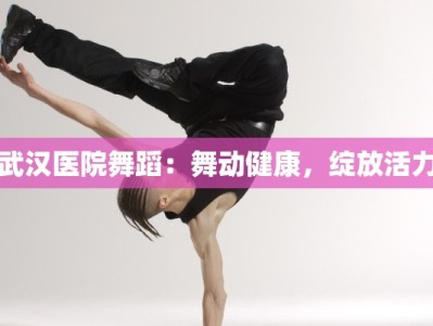 武汉医院舞蹈：舞动健康，绽放活力