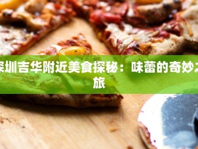 深圳吉华附近美食探秘：味蕾的奇妙之旅