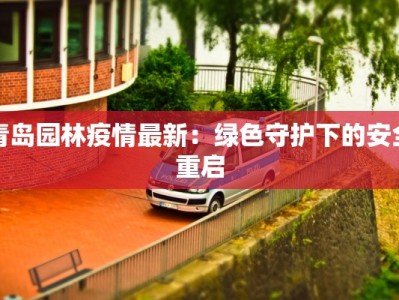青岛园林疫情最新：绿色守护下的安全重启