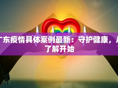 广东疫情具体案例最新：守护健康，从了解开始