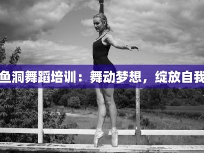 鱼洞舞蹈培训：舞动梦想，绽放自我