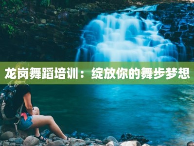 龙岗舞蹈培训：绽放你的舞步梦想