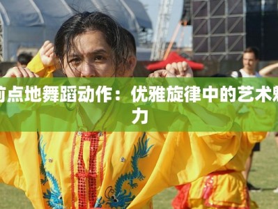 前点地舞蹈动作：优雅旋律中的艺术魅力