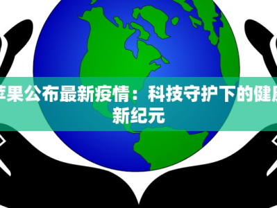 苹果公布最新疫情：科技守护下的健康新纪元