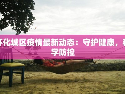 怀化城区疫情最新动态：守护健康，科学防控