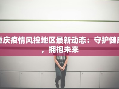 重庆疫情风控地区最新动态：守护健康，拥抱未来