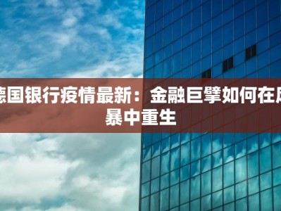 德国银行疫情最新：金融巨擘如何在风暴中重生