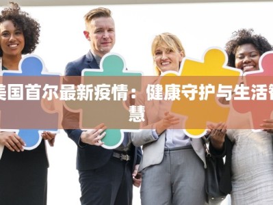 美国首尔最新疫情：健康守护与生活智慧