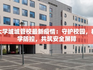 大学城城管校最新疫情：守护校园，科学防控，共筑安全屏障