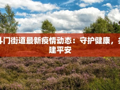 斗门街道最新疫情动态：守护健康，共建平安