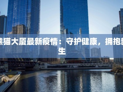 熊猫大厦最新疫情：守护健康，拥抱新生
