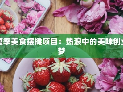 夏季美食摆摊项目：热浪中的美味创业梦