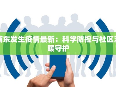 浦东发生疫情最新：科学防控与社区温暖守护