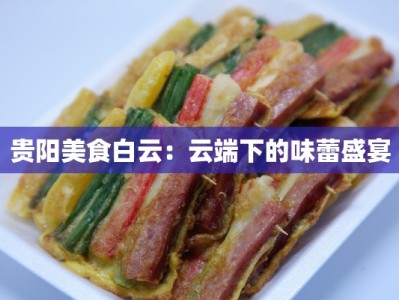 贵阳美食白云：云端下的味蕾盛宴