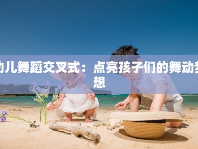 幼儿舞蹈交叉式：点亮孩子们的舞动梦想