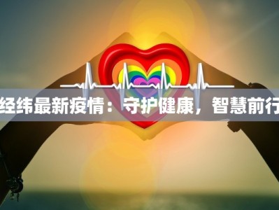 经纬最新疫情：守护健康，智慧前行
