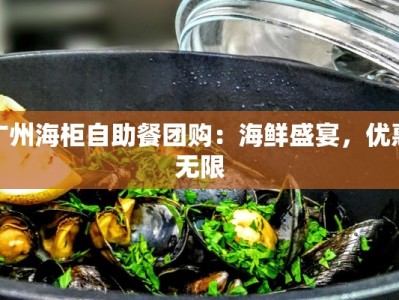 广州海柜自助餐团购：海鲜盛宴，优惠无限
