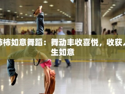 柿柿如意舞蹈：舞动丰收喜悦，收获人生如意