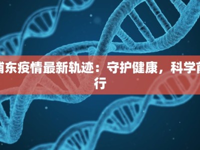 浦东疫情最新轨迹：守护健康，科学前行