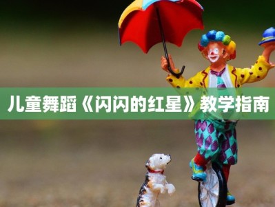 儿童舞蹈《闪闪的红星》教学指南
