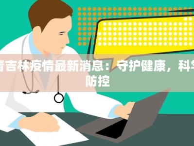 青吉林疫情最新消息：守护健康，科学防控