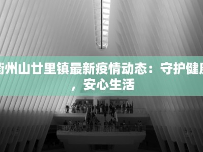 衢州山廿里镇最新疫情动态：守护健康，安心生活