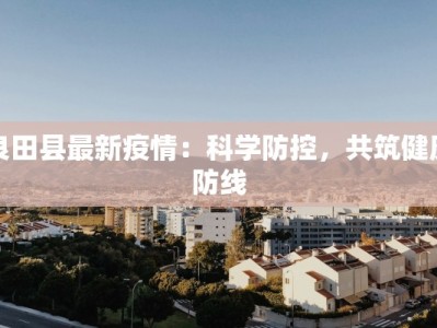 良田县最新疫情：科学防控，共筑健康防线