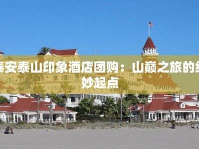 泰安泰山印象酒店团购：山巅之旅的绝妙起点