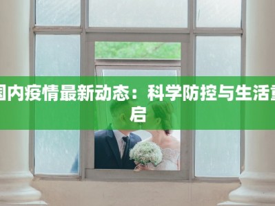 国内疫情最新动态：科学防控与生活重启