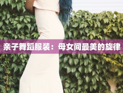 亲子舞蹈服装：母女间最美的旋律