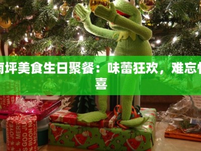 南坪美食生日聚餐：味蕾狂欢，难忘惊喜