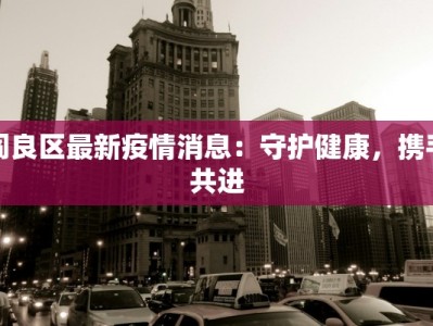 阎良区最新疫情消息：守护健康，携手共进