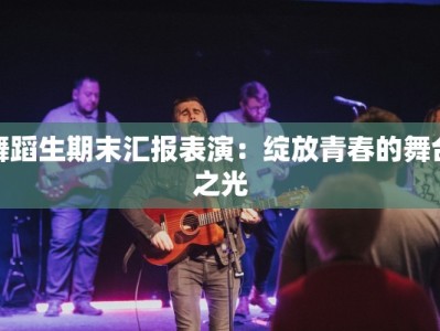 舞蹈生期末汇报表演：绽放青春的舞台之光