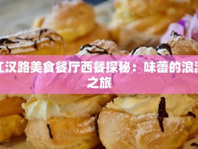 江汉路美食餐厅西餐探秘：味蕾的浪漫之旅