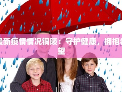 最新疫情情况铜陵：守护健康，拥抱希望