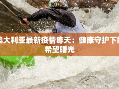 澳大利亚最新疫情昨天：健康守护下的希望曙光