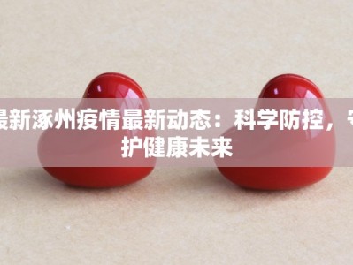 最新涿州疫情最新动态：科学防控，守护健康未来