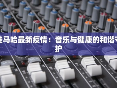 雅马哈最新疫情：音乐与健康的和谐守护