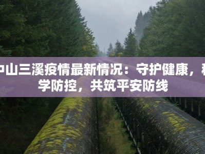 中山三溪疫情最新情况：守护健康，科学防控，共筑平安防线
