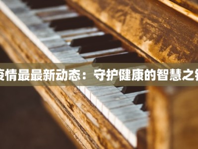 疫情最最新动态：守护健康的智慧之钥