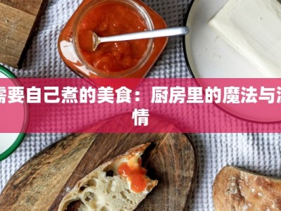 需要自己煮的美食：厨房里的魔法与温情