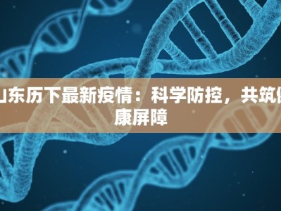 山东历下最新疫情：科学防控，共筑健康屏障