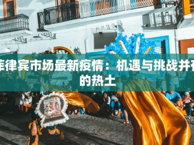 菲律宾市场最新疫情：机遇与挑战并存的热土