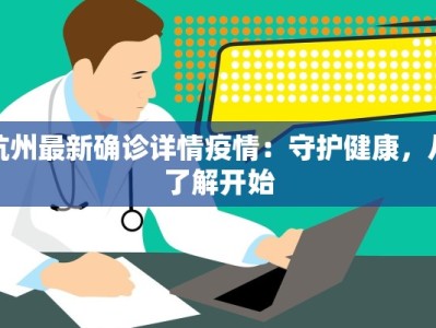杭州最新确诊详情疫情：守护健康，从了解开始