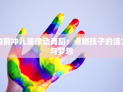 向前冲儿童律动舞蹈：点燃孩子的活力与梦想