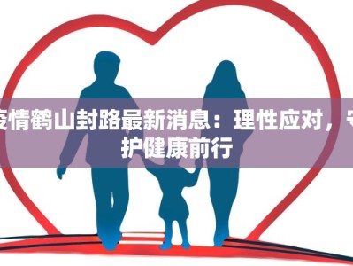 疫情鹤山封路最新消息：理性应对，守护健康前行