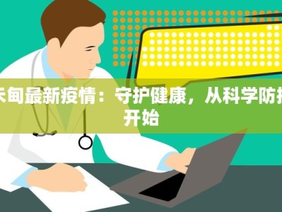 禾甸最新疫情：守护健康，从科学防控开始