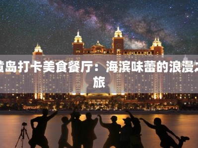 黄岛打卡美食餐厅：海滨味蕾的浪漫之旅